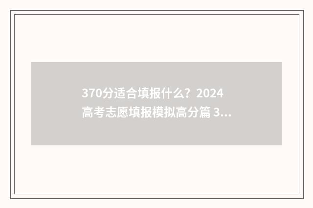 370分适合填报什么?2024高考志愿填报模拟高分篇 370分能考上什么学校