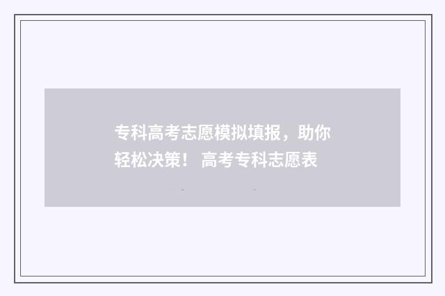 专科高考志愿模拟填报，助你轻松决策！ 高考专科志愿表