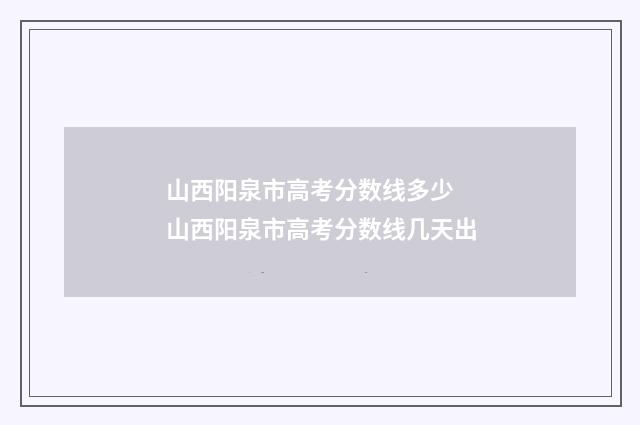 山西阳泉市高考分数线多少 山西阳泉市高考分数线几天出