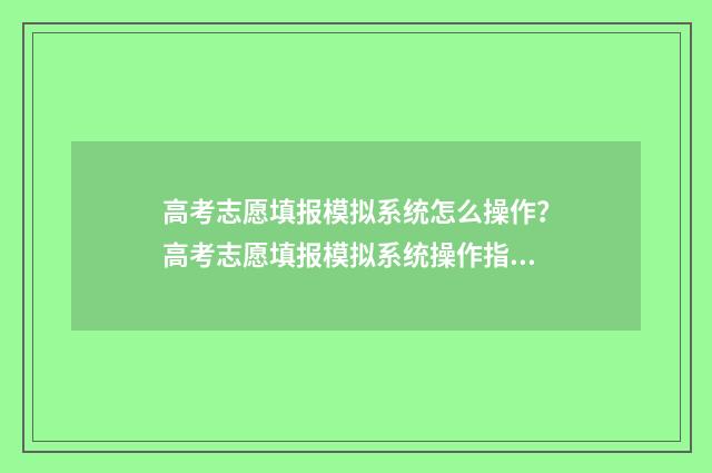 高考志愿填报模拟系统怎么操作？高考志愿填报模拟系统操作指南 高考志愿填报模拟填报系统官网入口