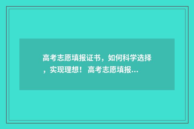 高考志愿填报证书，如何科学选择，实现理想！ 高考志愿填报证件后四位