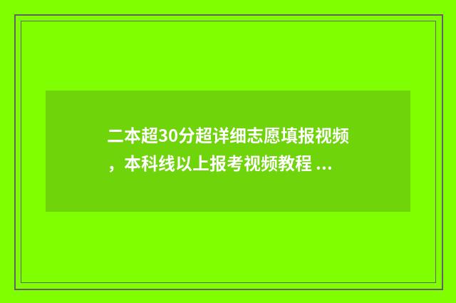二本超30分超详细志愿填报视频,本科线以上报考视频教程 超二本三十分有学校读吗