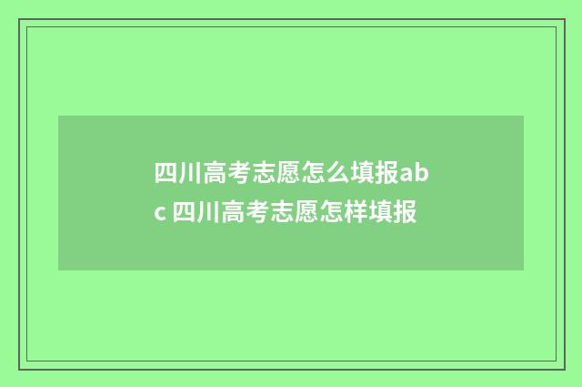 四川高考志愿怎么填报abc 四川高考志愿怎样填报