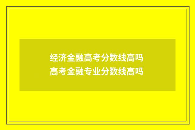 经济金融高考分数线高吗 高考金融专业分数线高吗