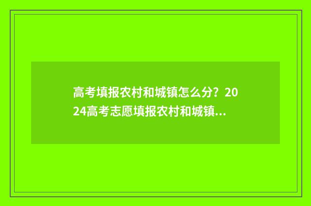 高考填报农村和城镇怎么分？2024高考志愿填报农村和城镇户籍划区分省指导 高考农村考生指什么