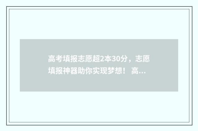 高考填报志愿超2本30分，志愿填报神器助你实现梦想！ 高考填报志愿超了怎么办