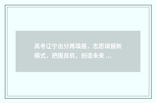 高考辽宁出分再填报，志愿填报新模式，把握良机，创造未来 辽宁高考成绩出分了吗