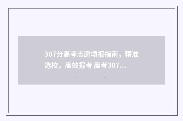 307分高考志愿填报指南,精准选校,高效报考 高考307能上全国什么学校