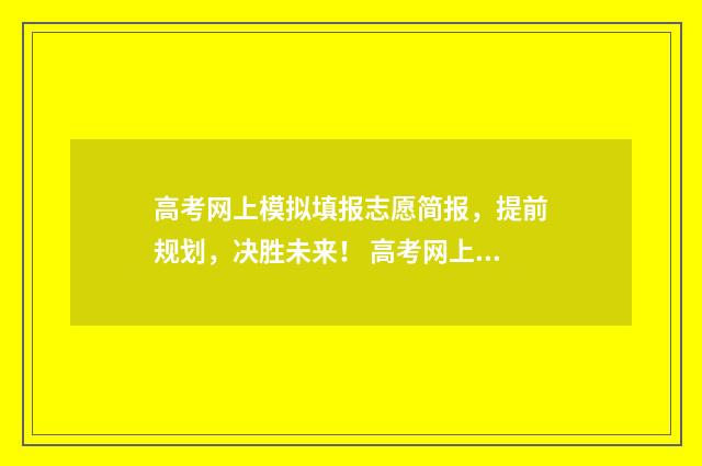 高考网上模拟填报志愿简报，提前规划，决胜未来！ 高考网上模拟填报志愿入口