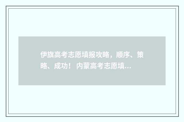伊旗高考志愿填报攻略，顺序、策略、成功！ 内蒙高考志愿填报表