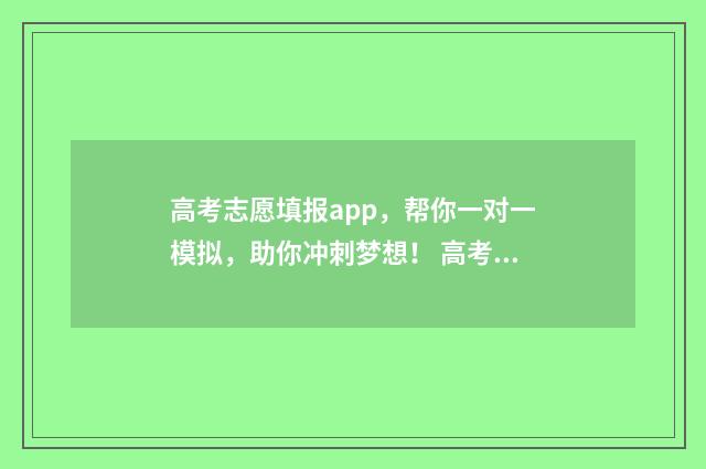 高考志愿填报app，帮你一对一模拟，助你冲刺梦想！ 高考志愿填报App是哪些