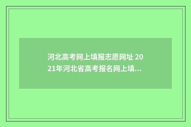 河北高考网上填报志愿网址 2021年河北省高考报名网上填报流程