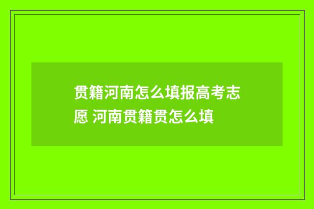贯籍河南怎么填报高考志愿 河南贯籍贯怎么填
