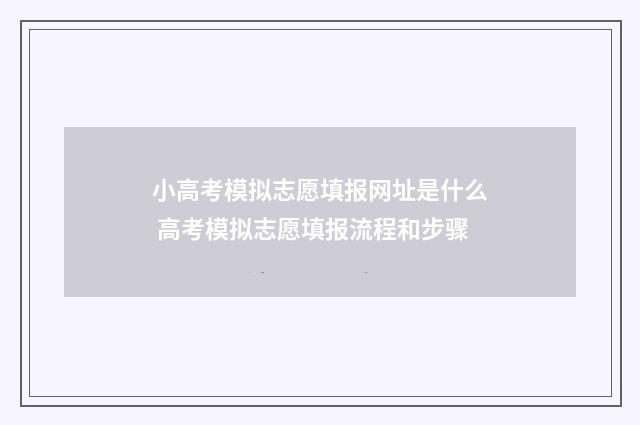 小高考模拟志愿填报网址是什么 高考模拟志愿填报流程和步骤