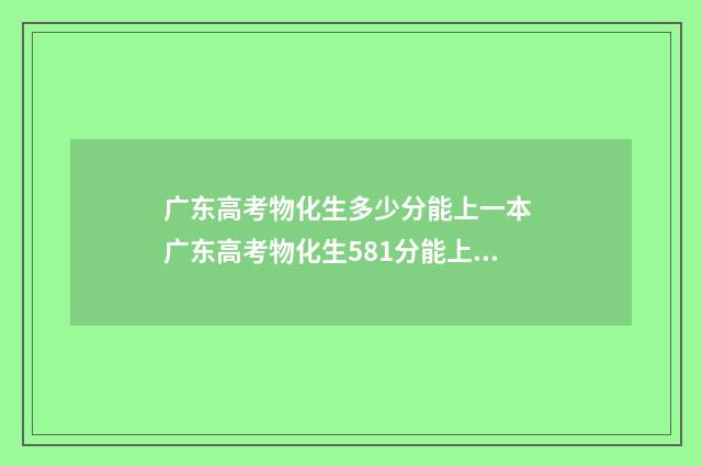 广东高考物化生多少分能上一本 广东高考物化生581分能上什么大学