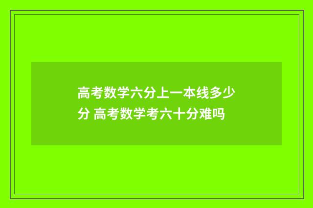 高考数学六分上一本线多少分 高考数学考六十分难吗