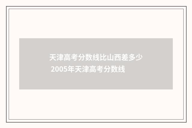 天津高考分数线比山西差多少 2005年天津高考分数线