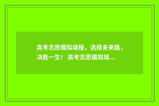 高考志愿模拟填报，选择未来路，决胜一生！ 高考志愿模拟填报安徽