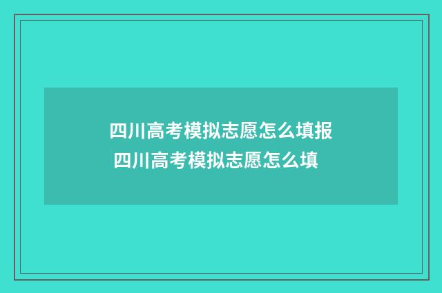 四川高考模拟志愿怎么填报 四川高考模拟志愿怎么填