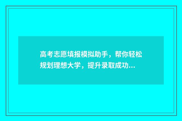 高考志愿填报模拟助手，帮你轻松规划理想大学，提升录取成功率！ 高考志愿填报模拟入口2024