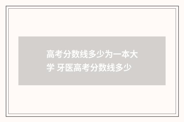 高考分数线多少为一本大学 牙医高考分数线多少