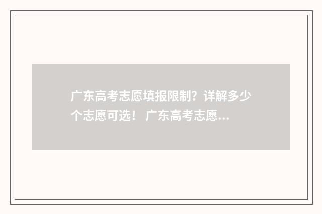 广东高考志愿填报限制？详解多少个志愿可选！ 广东高考志愿填报辅助系统