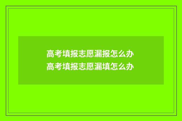 高考填报志愿漏报怎么办 高考填报志愿漏填怎么办