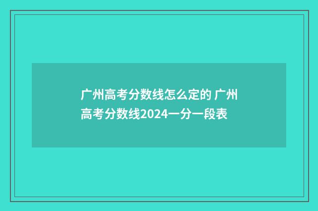 广州高考分数线怎么定的 广州高考分数线2024一分一段表