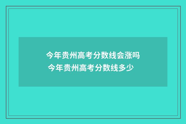今年贵州高考分数线会涨吗 今年贵州高考分数线多少