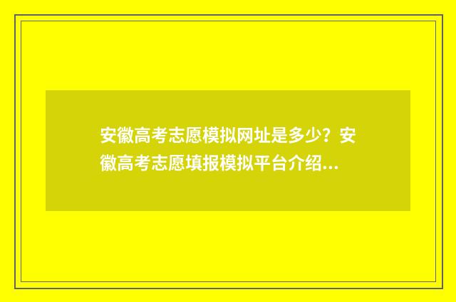安徽高考志愿模拟网址是多少？安徽高考志愿填报模拟平台介绍 安徽高考志愿模拟填报系统官网入口