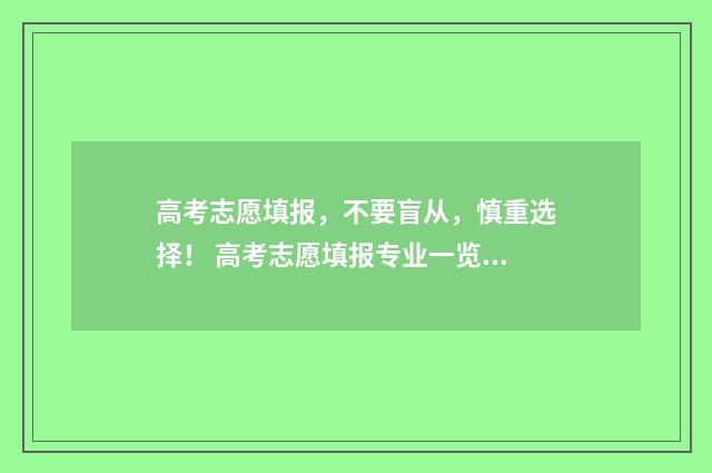 高考志愿填报，不要盲从，慎重选择！ 高考志愿填报专业一览表