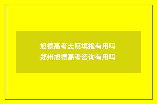 旭德高考志愿填报有用吗 郑州旭德高考咨询有用吗