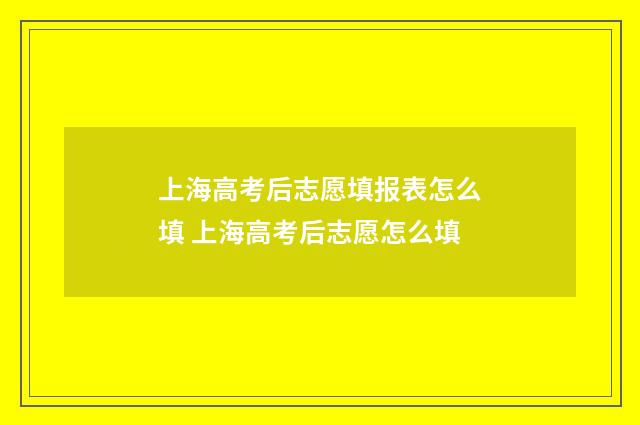 上海高考后志愿填报表怎么填 上海高考后志愿怎么填