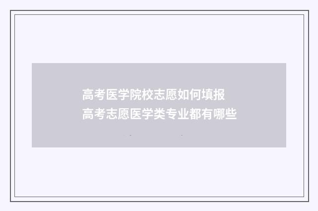 高考医学院校志愿如何填报 高考志愿医学类专业都有哪些