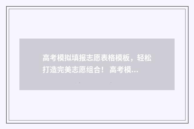 高考模拟填报志愿表格模板,轻松打造完美志愿组合! 高考模拟填报志愿入口官网