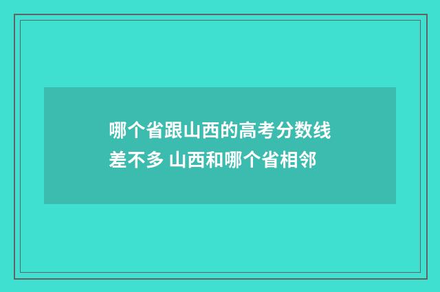哪个省跟山西的高考分数线差不多 山西和哪个省相邻