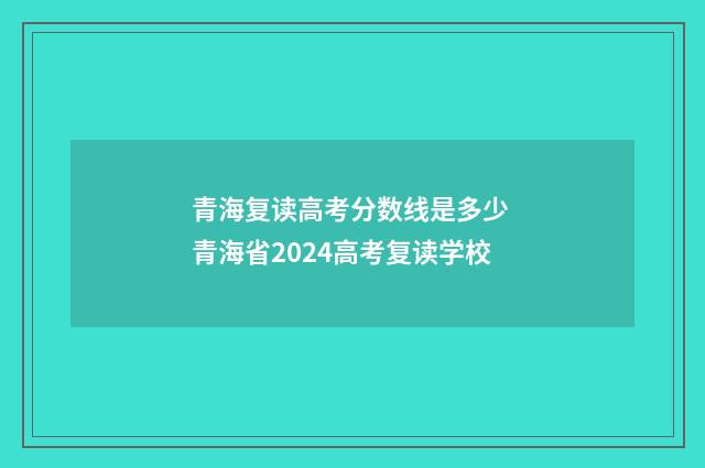 青海复读高考分数线是多少 青海省2024高考复读学校