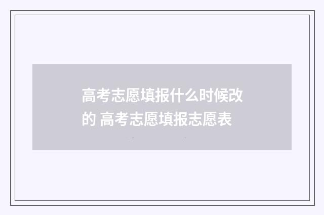 高考志愿填报什么时候改的 高考志愿填报志愿表