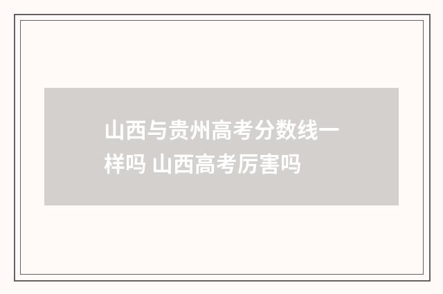 山西与贵州高考分数线一样吗 山西高考厉害吗