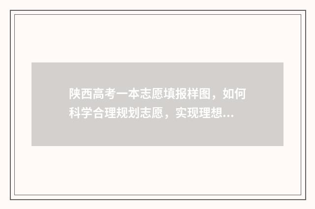 陕西高考一本志愿填报样图，如何科学合理规划志愿，实现理想大学梦？ 陕西高考一本志愿填报时间2024年