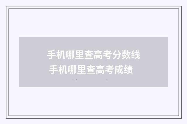 手机哪里查高考分数线 手机哪里查高考成绩