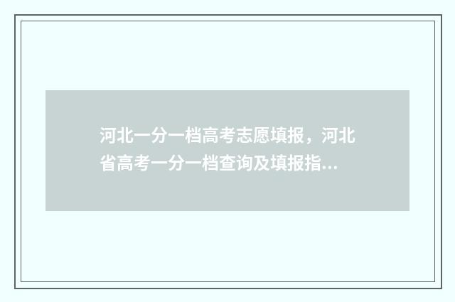 河北一分一档高考志愿填报，河北省高考一分一档查询及填报指南 河北省一分一档对应学校