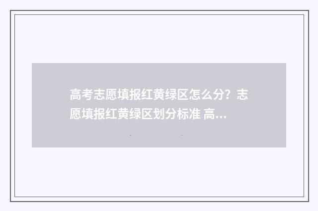 高考志愿填报红黄绿区怎么分？志愿填报红黄绿区划分标准 高考志愿填报红色是什么