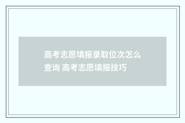 高考志愿填报录取位次怎么查询 高考志愿填报技巧