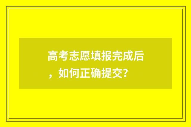高考志愿填报完成后,如何正确提交?