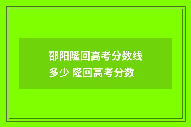 邵阳隆回高考分数线多少 隆回高考分数