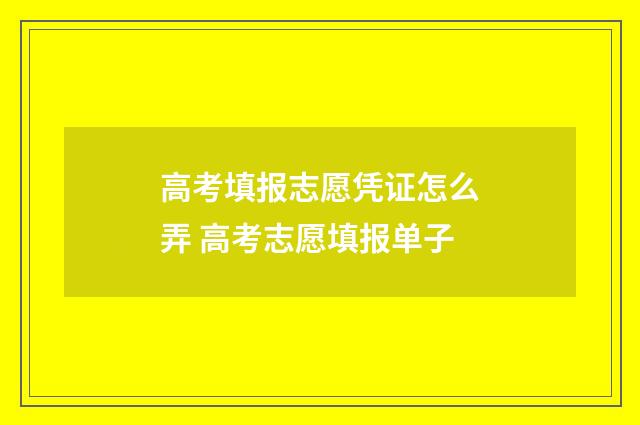 高考填报志愿凭证怎么弄 高考志愿填报单子