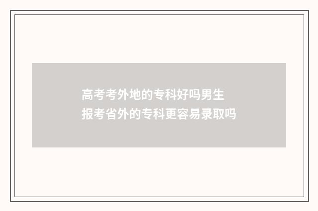 高考考外地的专科好吗男生 报考省外的专科更容易录取吗
