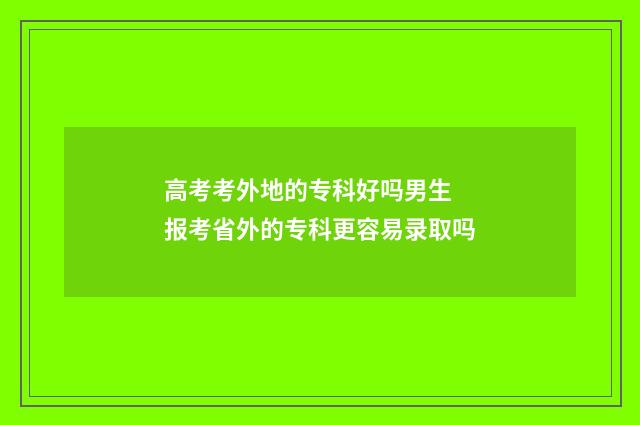 高考考外地的专科好吗男生 报考省外的专科更容易录取吗