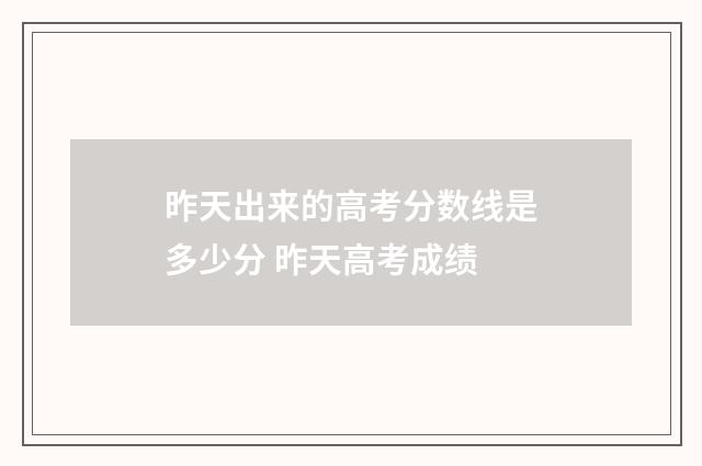 昨天出来的高考分数线是多少分 昨天高考成绩